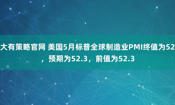 大有策略官网 美国5月标普全球制造业PMI终值为52，预期为52.3，前值为52.3