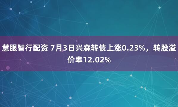 慧眼智行配资 7月3日兴森转债上涨0.23%，转股溢价率12.02%