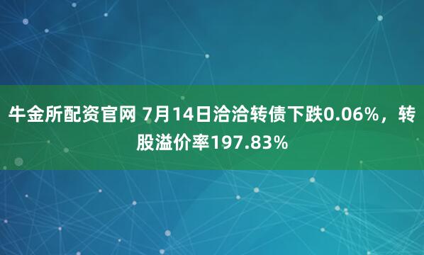 牛金所配资官网 7月14日洽洽转债下跌0.06%,转股溢价率197.83%