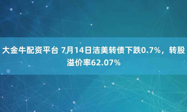大金牛配资平台 7月14日洁美转债下跌0.7%，转股溢价率62.07%