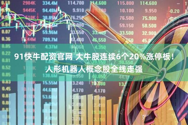 91快牛配资官网 大牛股连续6个20%涨停板!人形机器人概念股全线走强