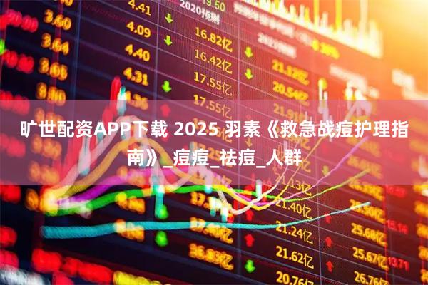 旷世配资APP下载 2025 羽素《救急战痘护理指南》_痘痘_祛痘_人群