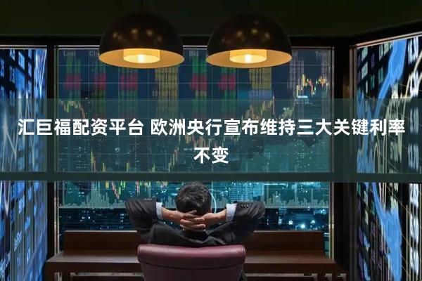 汇巨福配资平台 欧洲央行宣布维持三大关键利率不变