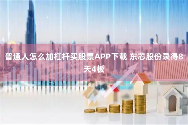 普通人怎么加杠杆买股票APP下载 东芯股份录得8天4板