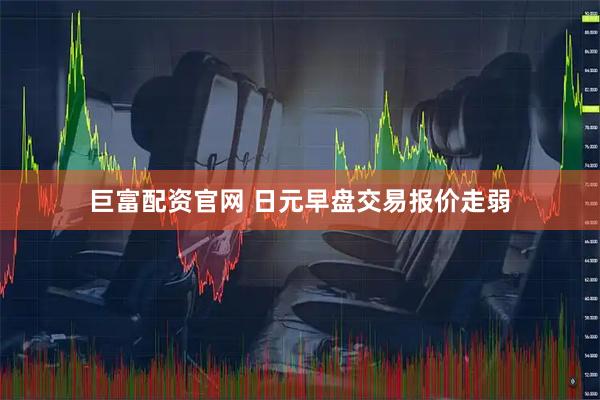 巨富配资官网 日元早盘交易报价走弱