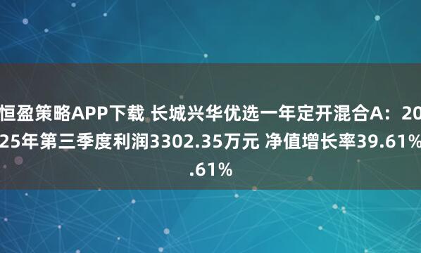 恒盈策略APP下载 长城兴华优选一年定开混合A:2025年第三季度利润3302.35万元 净值增长率39.61%