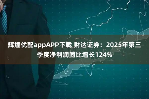 辉煌优配appAPP下载 财达证券：2025年第三季度净利润同比增长124%