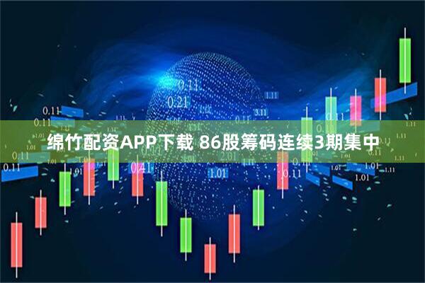 绵竹配资APP下载 86股筹码连续3期集中